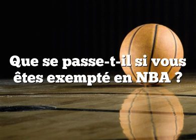 Que se passe-t-il si vous êtes exempté en NBA ?